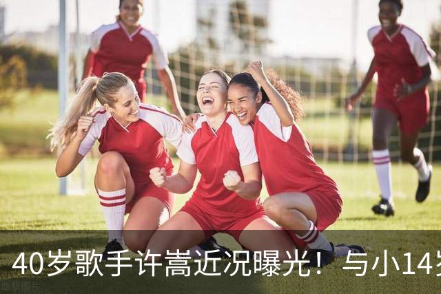 40岁歌手许嵩近况曝光！与小14岁冯禧相恋3年，如今终于传出结婚喜讯